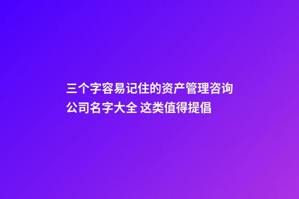 三个字容易记住的资产管理咨询公司名字大全 这类值得提倡